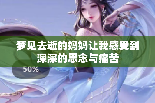 梦见去逝的妈妈让我感受到深深的思念与痛苦