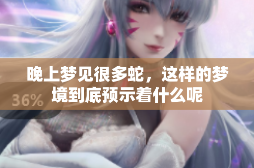 晚上梦见很多蛇，这样的梦境到底预示着什么呢