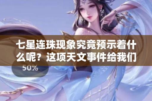 七星连珠现象究竟预示着什么呢？这项天文事件给我们带来了哪些启示呢？