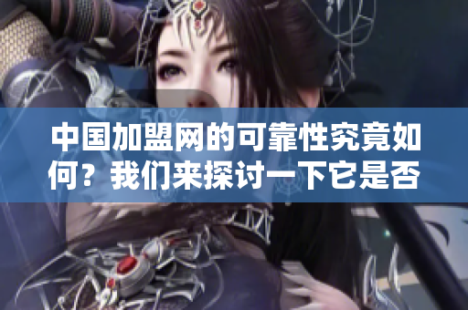 中国加盟网的可靠性究竟如何？我们来探讨一下它是否靠谱。