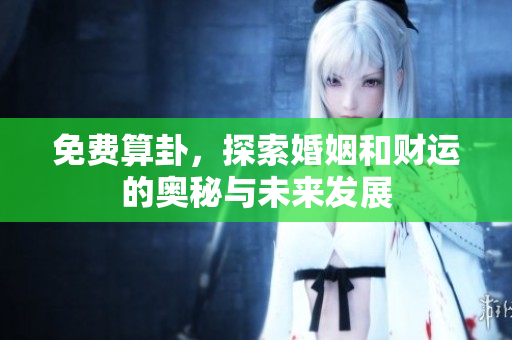 免费算卦，探索婚姻和财运的奥秘与未来发展