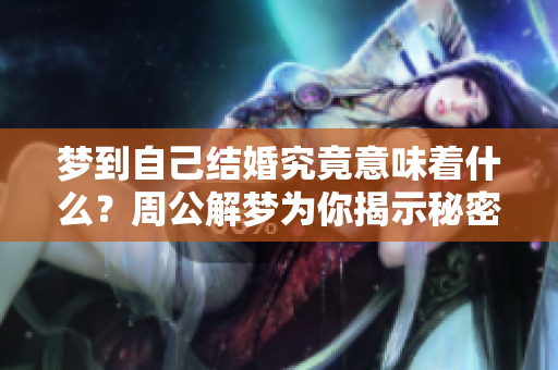 梦到自己结婚究竟意味着什么？周公解梦为你揭示秘密！