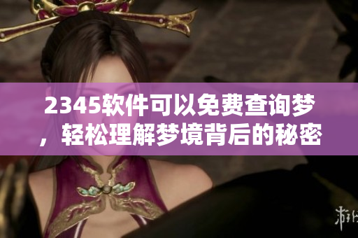 2345软件可以免费查询梦，轻松理解梦境背后的秘密与含义