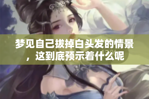 梦见自己拔掉白头发的情景，这到底预示着什么呢