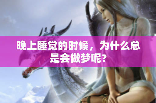晚上睡觉的时候，为什么总是会做梦呢？