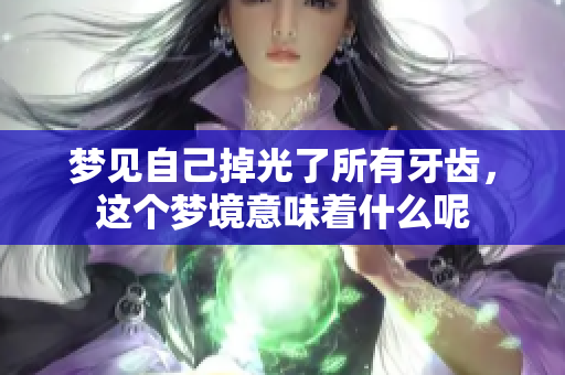梦见自己掉光了所有牙齿，这个梦境意味着什么呢