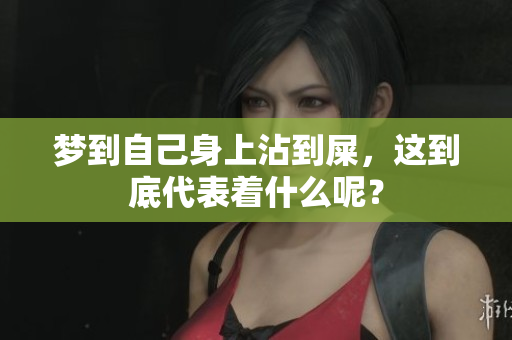 梦到自己身上沾到屎，这到底代表着什么呢？
