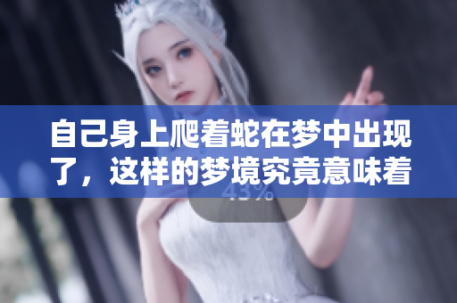 自己身上爬着蛇在梦中出现了，这样的梦境究竟意味着什么呢