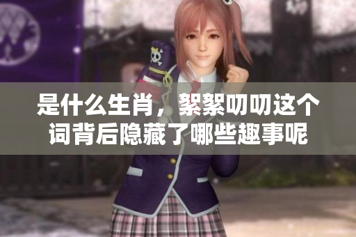是什么生肖，絮絮叨叨这个词背后隐藏了哪些趣事呢