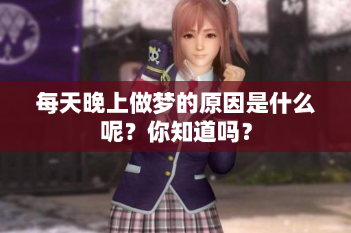 每天晚上做梦的原因是什么呢？你知道吗？