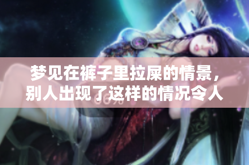 梦见在裤子里拉屎的情景，别人出现了这样的情况令人感到惊讶