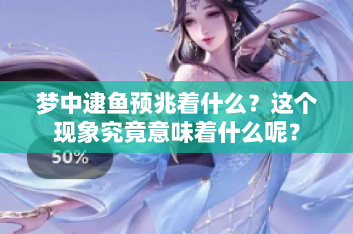 梦中逮鱼预兆着什么？这个现象究竟意味着什么呢？