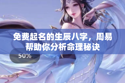 免费起名的生辰八字，周易帮助你分析命理秘诀