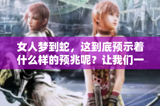 女人梦到蛇，这到底预示着什么样的预兆呢？让我们一起来探讨一下。