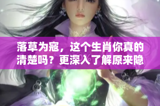 落草为寇，这个生肖你真的清楚吗？更深入了解原来隐藏其中的秘密。