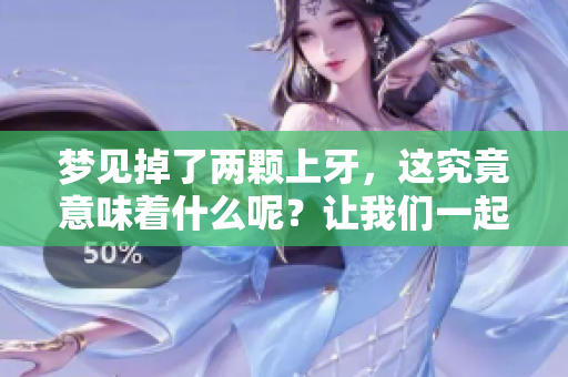 梦见掉了两颗上牙，这究竟意味着什么呢？让我们一起探讨一下吧