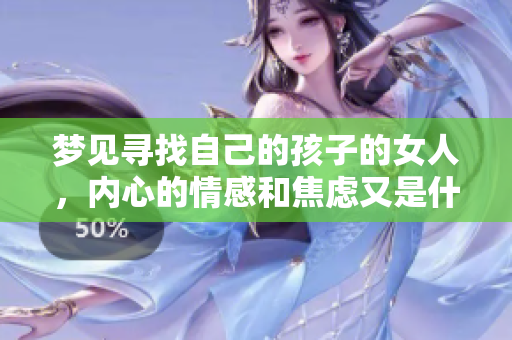 梦见寻找自己的孩子的女人，内心的情感和焦虑又是什么呢