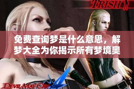 免费查询梦是什么意思，解梦大全为你揭示所有梦境奥秘
