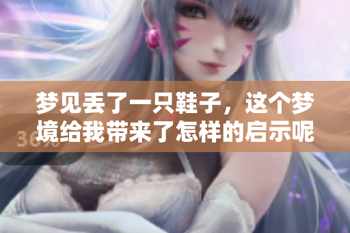 梦见丢了一只鞋子，这个梦境给我带来了怎样的启示呢