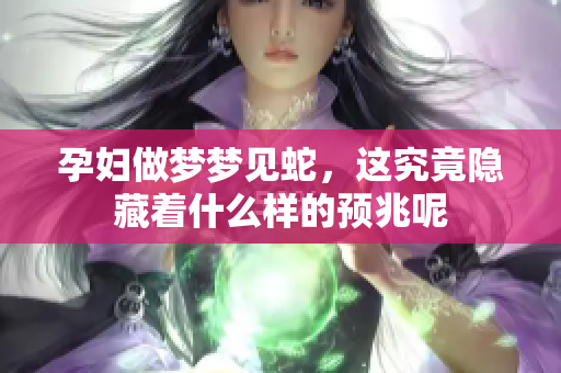孕妇做梦梦见蛇，这究竟隐藏着什么样的预兆呢