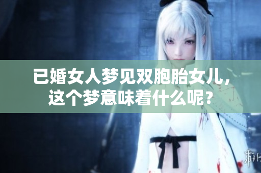 已婚女人梦见双胞胎女儿，这个梦意味着什么呢？