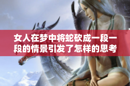 女人在梦中将蛇砍成一段一段的情景引发了怎样的思考