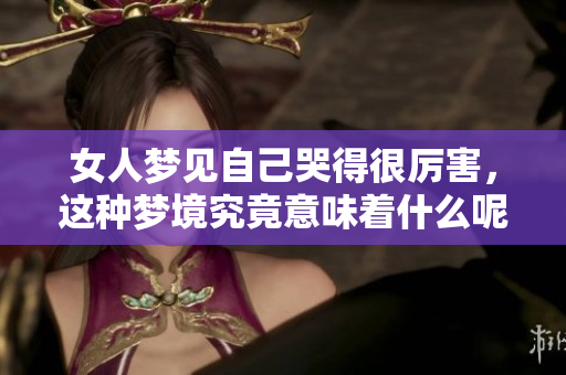女人梦见自己哭得很厉害，这种梦境究竟意味着什么呢