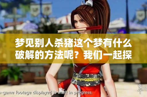 梦见别人杀猪这个梦有什么破解的方法呢？我们一起探讨一下吧