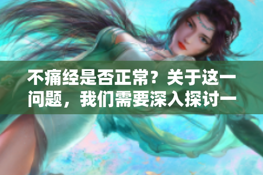 不痛经是否正常？关于这一问题，我们需要深入探讨一下。