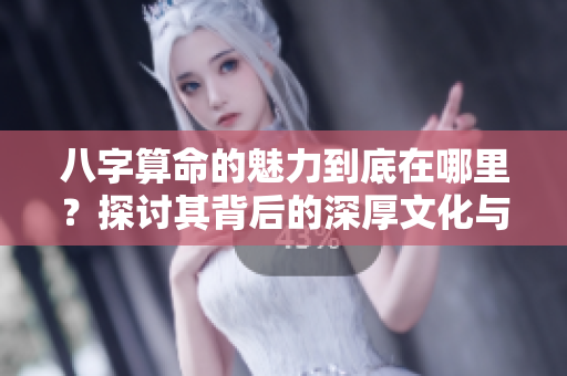 八字算命的魅力到底在哪里？探讨其背后的深厚文化与智慧。