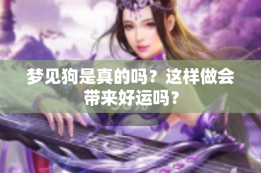 梦见狗是真的吗？这样做会带来好运吗？