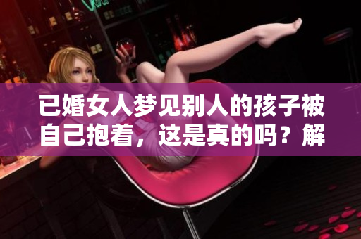 已婚女人梦见别人的孩子被自己抱着，这是真的吗？解读其中的潜在含义。