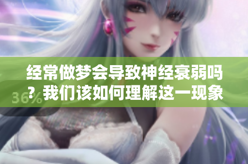 经常做梦会导致神经衰弱吗？我们该如何理解这一现象呢