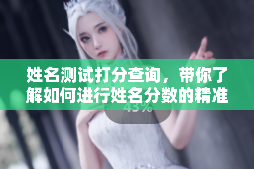 姓名测试打分查询，带你了解如何进行姓名分数的精准评估
