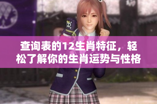 查询表的12生肖特征，轻松了解你的生肖运势与性格分析