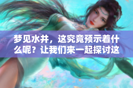 梦见水井，这究竟预示着什么呢？让我们来一起探讨这个梦的含义。