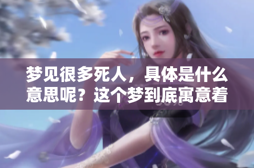 梦见很多死人，具体是什么意思呢？这个梦到底寓意着什么呢？