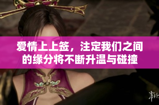 爱情上上签，注定我们之间的缘分将不断升温与碰撞