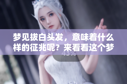 梦见拔白头发，意味着什么样的征兆呢？来看看这个梦的深层含义吧。