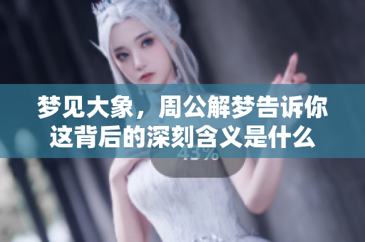 梦见大象，周公解梦告诉你这背后的深刻含义是什么