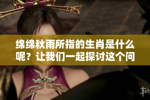 绵绵秋雨所指的生肖是什么呢？让我们一起探讨这个问题吧！