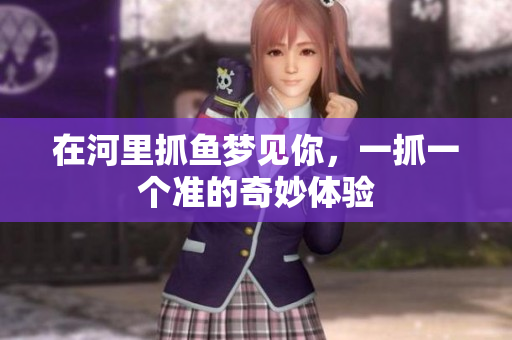在河里抓鱼梦见你，一抓一个准的奇妙体验