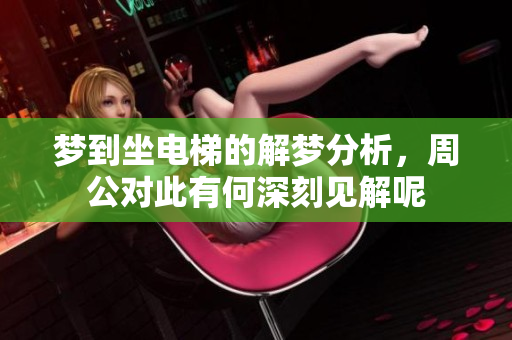 梦到坐电梯的解梦分析，周公对此有何深刻见解呢