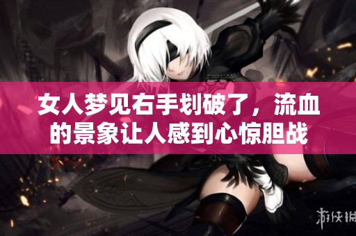 女人梦见右手划破了，流血的景象让人感到心惊胆战