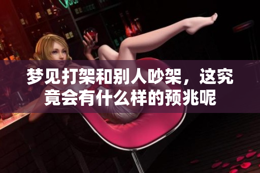 梦见打架和别人吵架，这究竟会有什么样的预兆呢