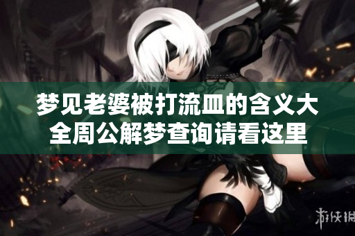 梦见老婆被打流皿的含义大全周公解梦查询请看这里