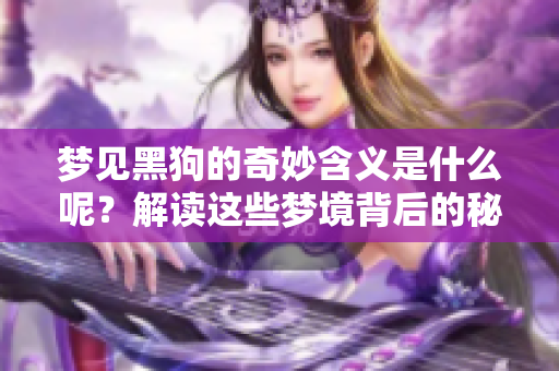 梦见黑狗的奇妙含义是什么呢？解读这些梦境背后的秘密与象征