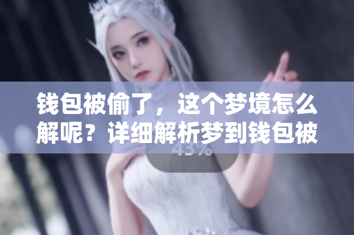 钱包被偷了，这个梦境怎么解呢？详细解析梦到钱包被盗的含义。