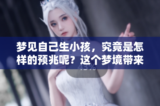 梦见自己生小孩，究竟是怎样的预兆呢？这个梦境带来的含义是什么？