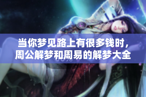 当你梦见路上有很多钱时，周公解梦和周易的解梦大全会告诉你什么呢